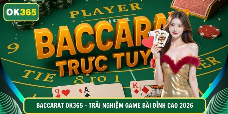 Baccarat OK365 – Trải Nghiệm Game Bài Đỉnh Cao 2026
