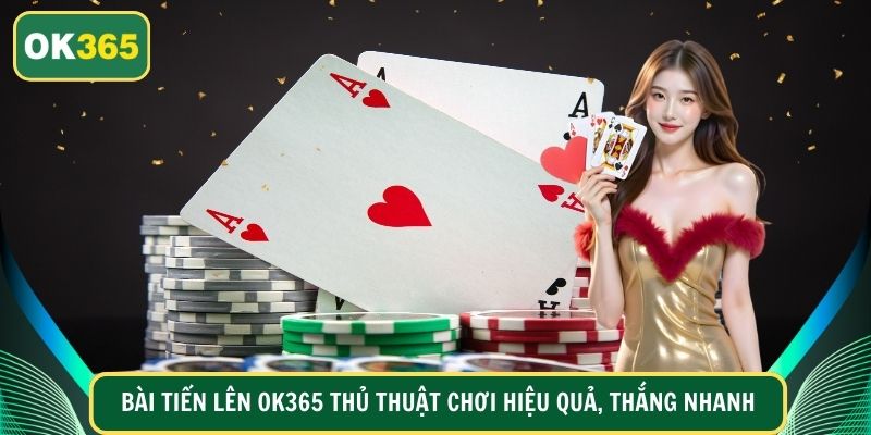 Bài Tiến Lên OK365 Thủ Thuật Chơi Hiệu Quả, Thắng Nhanh